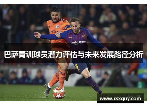 巴萨青训球员潜力评估与未来发展路径分析 巴萨青训球员潜力评估与未来发展路径分析