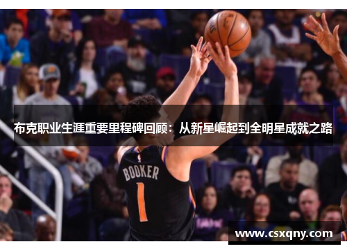 布克职业生涯重要里程碑回顾：从新星崛起到全明星成就之路
