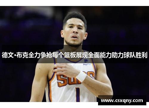 德文·布克全力争抢每个篮板展现全面能力助力球队胜利 德文·布克全力争抢每个篮板展现全面能力助力球队胜利